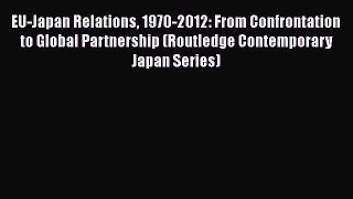 [Read book] EU-Japan Relations 1970-2012: From Confrontation to Global Partnership (Routledge
