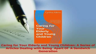 Download  Caring for Your Elderly and Young Children A Series of Articles Dealing with Being  Apart Read Online