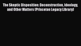 [Read Book] The Skeptic Disposition: Deconstruction Ideology and Other Matters (Princeton Legacy