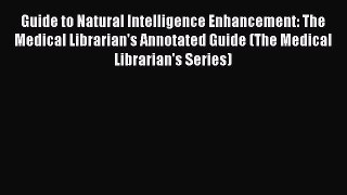 [Read Book] Guide to Natural Intelligence Enhancement: The Medical Librarian's Annotated Guide