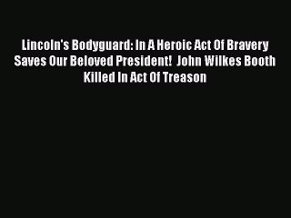 [Read Book] Lincoln's Bodyguard: In A Heroic Act Of Bravery Saves Our Beloved President!  John