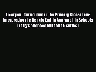 [Read book] Emergent Curriculum in the Primary Classroom: Interpreting the Reggio Emilia Approach