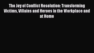 [Read book] The Joy of Conflict Resolution: Transforming Victims Villains and Heroes in the