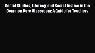 [Read book] Social Studies Literacy and Social Justice in the Common Core Classroom: A Guide