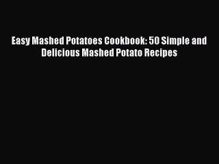 [Read Book] Easy Mashed Potatoes Cookbook: 50 Simple and Delicious Mashed Potato Recipes  Read