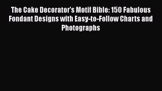[Read Book] The Cake Decorator's Motif Bible: 150 Fabulous Fondant Designs with Easy-to-Follow