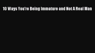 PDF 10 Ways You're Being Immature and Not A Real Man  EBook