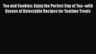 [Read Book] Tea and Cookies: Enjoy the Perfect Cup of Tea--with Dozens of Delectable Recipes