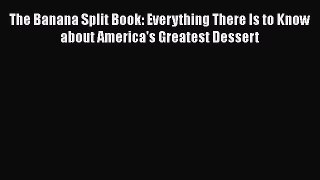 [Read Book] The Banana Split Book: Everything There Is to Know about America's Greatest Dessert