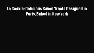[Read Book] Le Cookie: Delicious Sweet Treats Designed in Paris Baked in New York  EBook