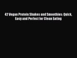[Read Book] 42 Vegan Protein Shakes and Smoothies: Quick Easy and Perfect for Clean Eating