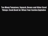 [Read Book] Too Many Tomatoes Squash Beans and Other Good Things: Cook Book for When Your Garden