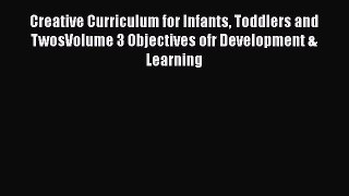 [Read book] Creative Curriculum for Infants Toddlers and TwosVolume 3 Objectives ofr Development