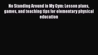 [Read book] No Standing Around in My Gym: Lesson plans games and teaching tips for elementary