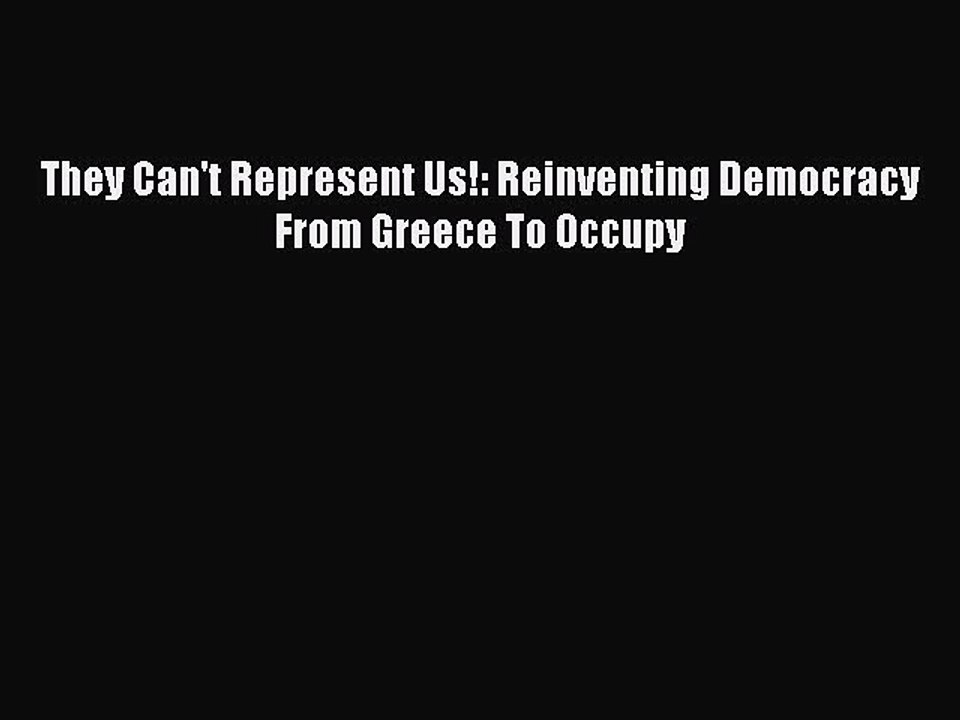 PDF They Can't Represent Us!: Reinventing Democracy From Greece To Occupy  Read Online
