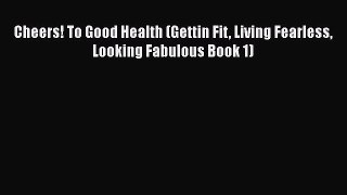 [PDF] Cheers! To Good Health (Gettin Fit Living Fearless Looking Fabulous Book 1) Download
