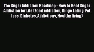 [PDF] The Sugar Addiction Roadmap - How to Beat Sugar Addiction for Life (Food addiction Binge