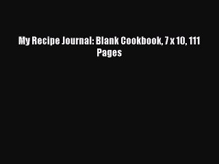 [Read Book] My Recipe Journal: Blank Cookbook 7 x 10 111 Pages  EBook