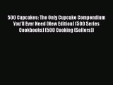 [Read Book] 500 Cupcakes: The Only Cupcake Compendium You'll Ever Need (New Edition) (500 Series