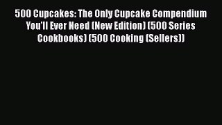 [Read Book] 500 Cupcakes: The Only Cupcake Compendium You'll Ever Need (New Edition) (500 Series