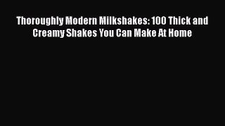 [Read Book] Thoroughly Modern Milkshakes: 100 Thick and Creamy Shakes You Can Make At Home