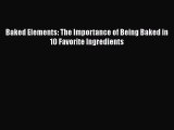 [Read Book] Baked Elements: The Importance of Being Baked in 10 Favorite Ingredients  Read