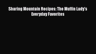 [Read Book] Sharing Mountain Recipes: The Muffin Lady's Everyday Favorites  Read Online