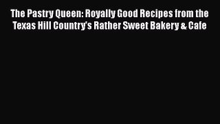 [Read Book] The Pastry Queen: Royally Good Recipes from the Texas Hill Country's Rather Sweet