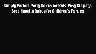 [Read Book] Simply Perfect Party Cakes for Kids: Easy Step-by-Step Novelty Cakes for Children's