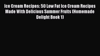 [Read Book] Ice Cream Recipes: 50 Low Fat Ice Cream Recipes Made With Delicious Summer Fruits