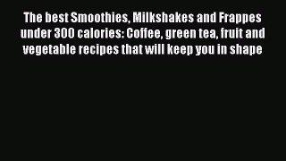 [Read Book] The best Smoothies Milkshakes and Frappes under 300 calories: Coffee green tea