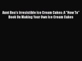 [Read Book] Aunt Bea's Irresistible Ice Cream Cakes: A How To Book On Making Your Own Ice Cream