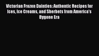 [Read Book] Victorian Frozen Dainties: Authentic Recipes for Ices Ice Creams and Sherbets from
