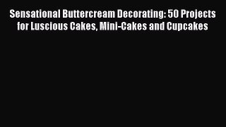 [Read Book] Sensational Buttercream Decorating: 50 Projects for Luscious Cakes Mini-Cakes and