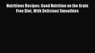 [Read Book] Nutritious Recipes: Good Nutrition on the Grain Free Diet With Delicious Smoothies