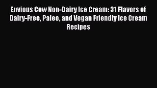 [Read Book] Envious Cow Non-Dairy Ice Cream: 31 Flavors of Dairy-Free Paleo and Vegan Friendly