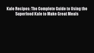 [Read Book] Kale Recipes: The Complete Guide to Using the Superfood Kale to Make Great Meals