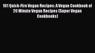 [Read Book] 101 Quick-Fire Vegan Recipes: A Vegan Cookbook of 20 Minute Vegan Recipes (Super
