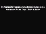[Read Book] 25 Recipes for Homemade Ice Cream: Delicious Ice Cream and Frozen Yogurt Made at