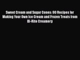 [Read Book] Sweet Cream and Sugar Cones: 90 Recipes for Making Your Own Ice Cream and Frozen