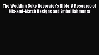 [Read Book] The Wedding Cake Decorator's Bible: A Resource of Mix-and-Match Designs and Embellishments