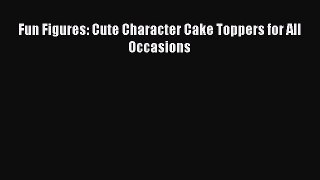 [Read Book] Fun Figures: Cute Character Cake Toppers for All Occasions  EBook