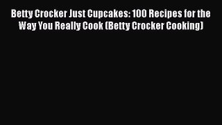 [Read Book] Betty Crocker Just Cupcakes: 100 Recipes for the Way You Really Cook (Betty Crocker