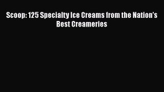 [Read Book] Scoop: 125 Specialty Ice Creams from the Nation's Best Creameries  EBook