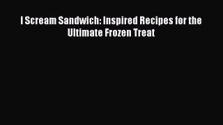 [Read Book] I Scream Sandwich: Inspired Recipes for the Ultimate Frozen Treat  EBook