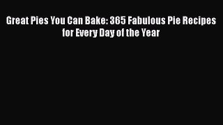 [Read Book] Great Pies You Can Bake: 365 Fabulous Pie Recipes for Every Day of the Year  Read