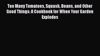 [Read Book] Too Many Tomatoes Squash Beans and Other Good Things: A Cookbook for When Your