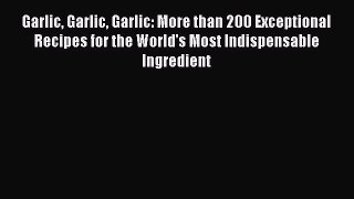 [Read Book] Garlic Garlic Garlic: More than 200 Exceptional Recipes for the World's Most Indispensable