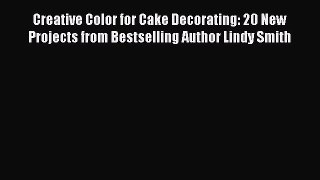 [Read Book] Creative Color for Cake Decorating: 20 New Projects from Bestselling Author Lindy