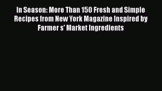 [Read Book] In Season: More Than 150 Fresh and Simple Recipes from New York Magazine Inspired